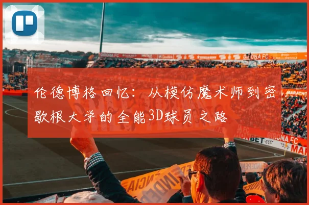 伦德博格回忆：从模仿魔术师到密歇根大学的全能3D球员之路