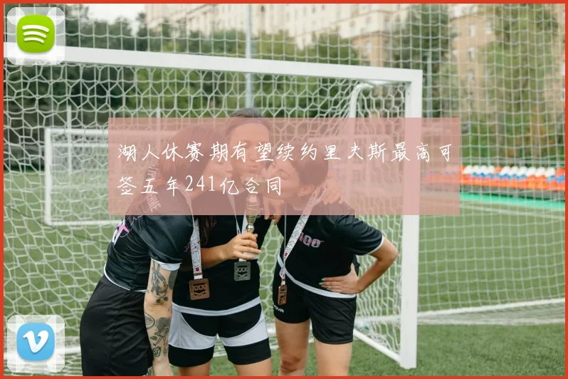 湖人休赛期有望续约里夫斯最高可签五年241亿合同
