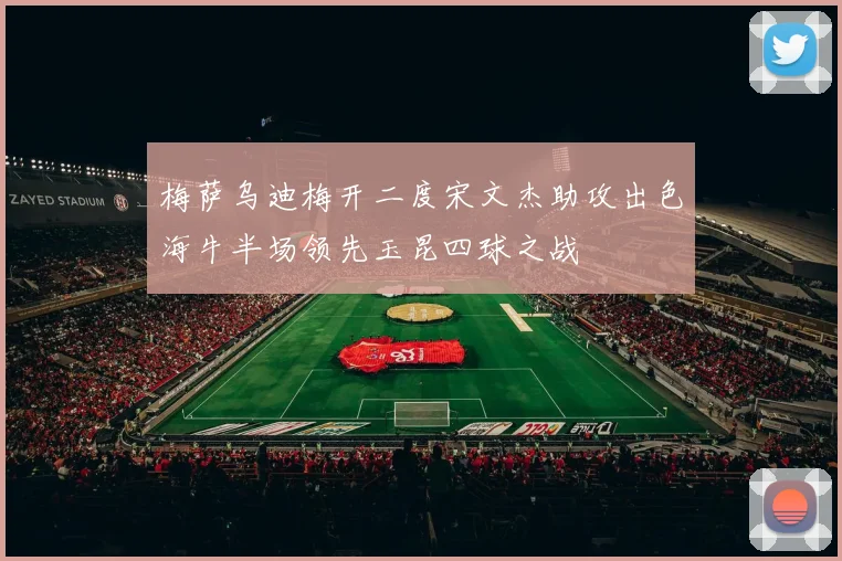 梅萨乌迪梅开二度宋文杰助攻出色海牛半场领先玉昆四球之战