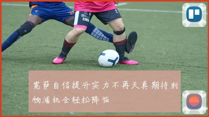 宽萨自信提升实力不再天真期待利物浦机会轻松降临