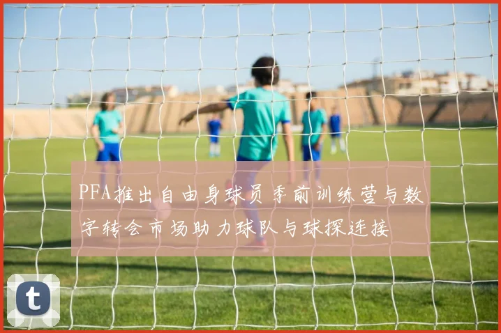 PFA推出自由身球员季前训练营与数字转会市场助力球队与球探连接